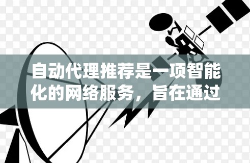 自动代理推荐是一项智能化的网络服务，旨在通过系统化的方法帮助用户选择最合适的代理服务器或资源，以优化网络性能和用户体验。以下是对自动代理推荐的详细分析和总结