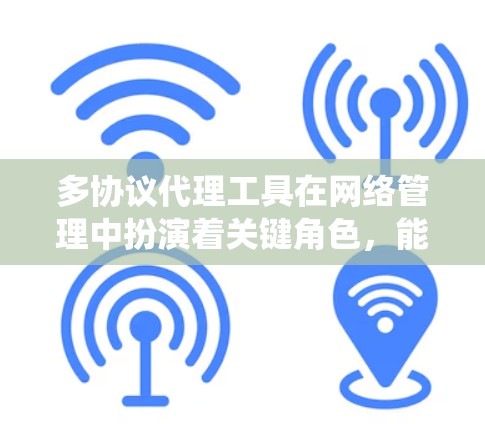 多协议代理工具在网络管理中扮演着关键角色，能够帮助统一处理不同协议的网络连接，简化管理流程。以下是对多协议代理工具的详细分析和总结