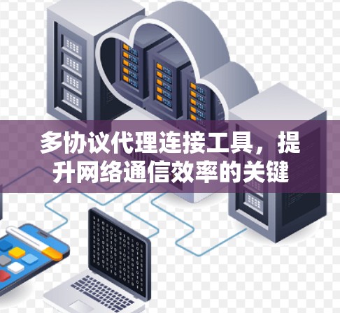 多协议代理连接工具，提升网络通信效率的关键