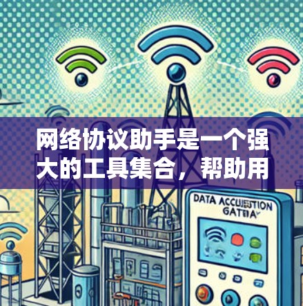 网络协议助手是一个强大的工具集合，帮助用户管理和理解网络协议，解决各种网络问题。以下是对网络协议助手的详细分析和总结