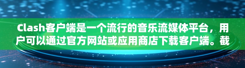 Clash客户端是一个流行的音乐流媒体平台，用户可以通过官方网站或应用商店下载客户端。截至2026年，Clash已经有稳定的客户端版本，用户可以根据自己的设备操作系统选择适合的版本下载