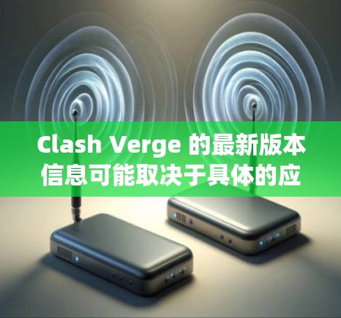 Clash Verge 的最新版本信息可能取决于具体的应用程序或游戏。建议您通过以下方式获取最新信息 Clash Verge 的最新版本信息可能取决于具体的应用程序或游戏。建议您通过以下方式获取最新信息