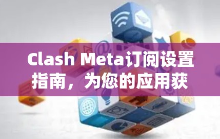 Clash Meta订阅设置指南,为您的应用获取最新更新 Clash Meta订阅设置指南,为您的应用获取最新更新