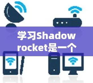 学习Shadowrocket是一个有趣的项目，它能帮助你进行网络截获和代理。以下是一个逐步的指南，帮助你从基础开始