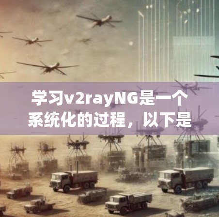 学习v2rayNG是一个系统化的过程，以下是一个有条理的指南，帮助你逐步掌握这一工具
