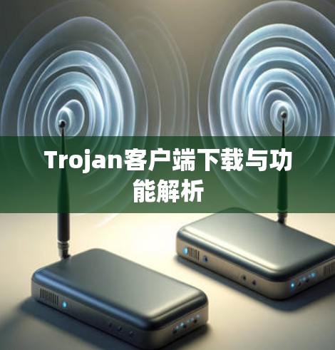 Trojan客户端下载与功能解析 Trojan客户端下载与功能解析