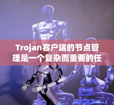 Trojan客户端的节点管理是一个复杂而重要的任务,涉及多个步骤和注意事项。以下是对节点管理的详细概述,帮助用户全面理解和实施 Trojan客户端的节点管理是一个复杂而重要的任务,涉及多个步骤和注意事项。以下是对节点管理的详细概述,帮助用户全面理解和实施