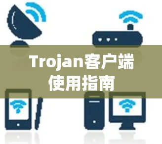 Trojan客户端使用指南 Trojan客户端使用指南