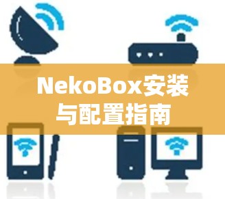 NekoBox安装与配置指南 NekoBox安装与配置指南