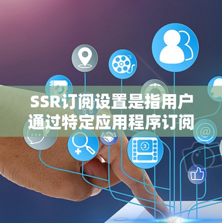 SSR订阅设置是指用户通过特定应用程序订阅服务或内容的过程,涉及多个关键步骤和选项。以下是对SSR订阅设置的详细分析 SSR订阅设置是指用户通过特定应用程序订阅服务或内容的过程,涉及多个关键步骤和选项。以下是对SSR订阅设置的详细分析