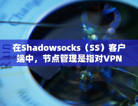 在Shadowsocks(SS)客户端中,节点管理是指对VPN服务器节点的添加、配置、切换和删除等操作。以下是关于SS客户端节点管理的详细步骤和常见操作 在Shadowsocks(SS)客户端中,节点管理是指对VPN服务器节点的添加、配置、切换和删除等操作。以下是关于SS客户端节点管理的详细步骤和常见操作
