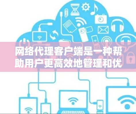 网络代理客户端是一种帮助用户更高效地管理和优化网络流量的工具,它通过与网络代理服务器协同工作,提供多种功能和优势。以下是网络代理客户端的详细介绍 网络代理客户端是一种帮助用户更高效地管理和优化网络流量的工具,它通过与网络代理服务器协同工作,提供多种功能和优势。以下是网络代理客户端的详细介绍