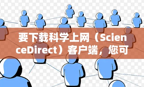 要下载科学上网（ScienceDirect）客户端，您可以按照以下步骤操作