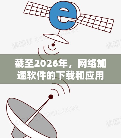 截至2026年,网络加速软件的下载和应用将会继续受到多种技术和趋势的影响。以下是一些可能会被广泛使用的网络加速技术及其相关软件工具