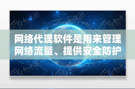 网络代理软件是用来管理网络流量、提供安全防护、实施访问控制等功能的工具。常见的网络代理软件有以下几种,以下是一些最新版本的信息