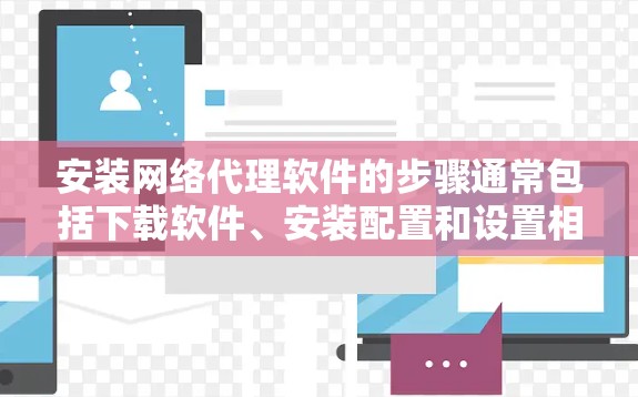 安装网络代理软件的步骤通常包括下载软件、安装配置和设置相关网络选项。以下是一些常用的网络代理软件及其安装教程