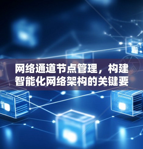 网络通道节点管理,构建智能化网络架构的关键要素