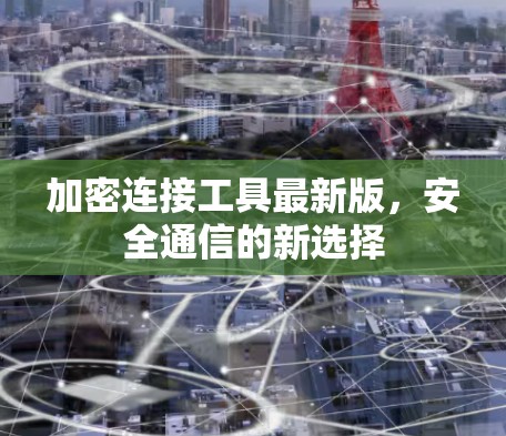 加密连接工具最新版,安全通信的新选择