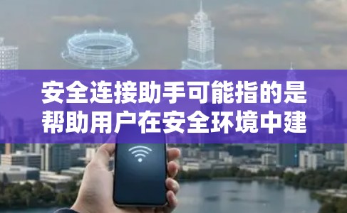 安全连接助手可能指的是帮助用户在安全环境中建立和管理连接的工具或服务。以下是一些可能的解释和应用场景