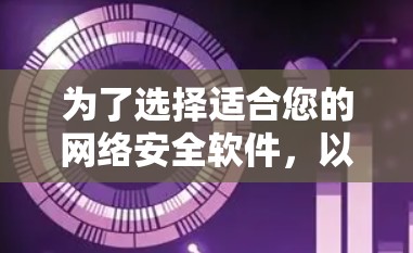 为了选择适合您的网络安全软件，以下是一个有条理的步骤指南