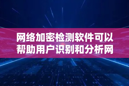 网络加密检测软件可以帮助用户识别和分析网络中使用加密协议的流量,通常用于安全研究、网络监控和漏洞发现。以下是一些常用的网络加密检测工具和方法 网络加密检测软件可以帮助用户识别和分析网络中使用加密协议的流量,通常用于安全研究、网络监控和漏洞发现。以下是一些常用的网络加密检测工具和方法