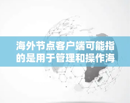海外节点客户端可能指的是用于管理和操作海外服务器或数据中心的客户端软件或工具。具体含义可能因场景而异,以下是一些可能的解释和相关内容 海外节点客户端可能指的是用于管理和操作海外服务器或数据中心的客户端软件或工具。具体含义可能因场景而异,以下是一些可能的解释和相关内容