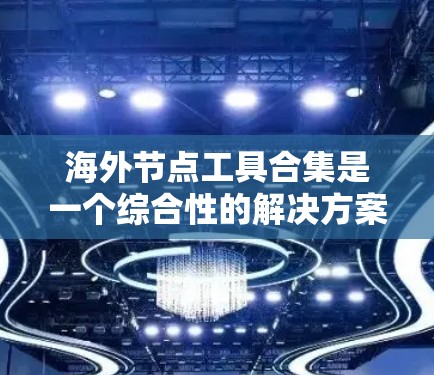 海外节点工具合集是一个综合性的解决方案,帮助企业在全球化市场中高效运营。以下是对该工具合集的详细分类和推荐,基于不同业务需求和特点 海外节点工具合集是一个综合性的解决方案,帮助企业在全球化市场中高效运营。以下是对该工具合集的详细分类和推荐,基于不同业务需求和特点
