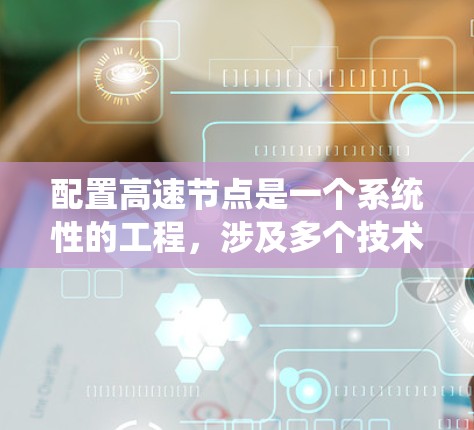配置高速节点是一个系统性的工程，涉及多个技术和配置步骤。以下是详细的分步教程，帮助您成功配置一个高速节点