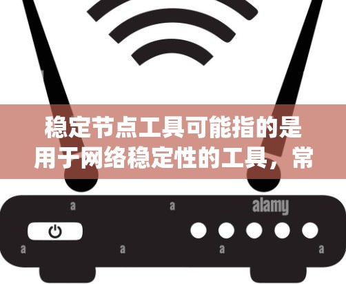 稳定节点工具可能指的是用于网络稳定性的工具，常见于数据中心或网络管理中。最新版的稳定节点工具通常会有性能优化、功能增强和bug修复等改进