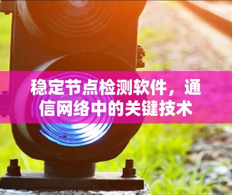 稳定节点检测软件，通信网络中的关键技术