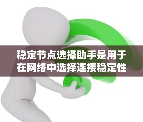 稳定节点选择助手是用于在网络中选择连接稳定性较好的节点的一种工具或算法,通常用于P2P网络、分布式系统或机器人控制等场景。以下是一些可能的方法和思路,帮助你选择稳定节点