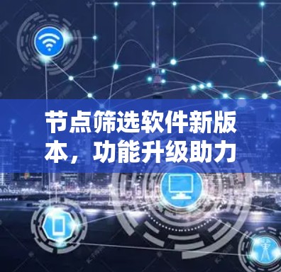 节点筛选软件新版本，功能升级助力<strong>网络优化</strong>