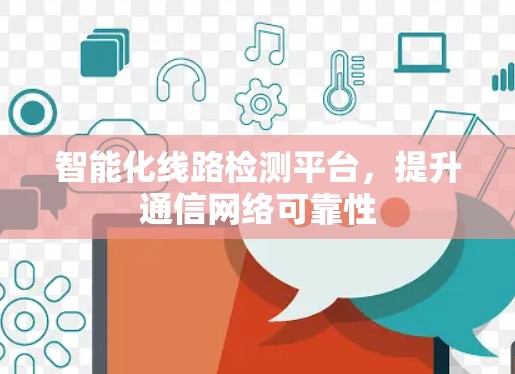 智能化线路检测平台,提升通信网络可靠性
