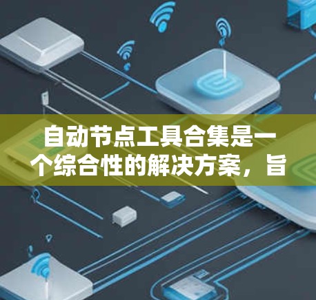 自动节点工具合集是一个综合性的解决方案,旨在通过多种工具协同工作,实现网络节点的自动化监控、配置、管理和优化。以下是一个有条理的分步骤解释
