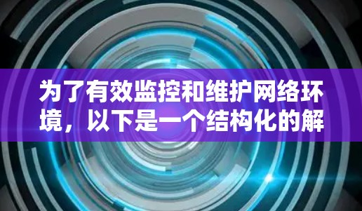 为了有效监控和维护网络环境，以下是一个结构化的解决方案，帮助您全面检测和优化网络连接