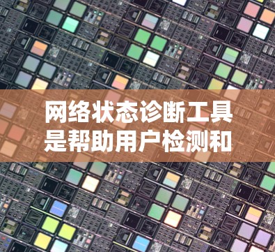网络状态诊断工具是帮助用户检测和分析网络连接问题的重要工具。这些工具可以用于测试网络的延迟、带宽、丢包率、协议兼容性等,帮助用户快速定位网络问题。以下是一些常用的网络状态诊断工具及其使用场景和特点