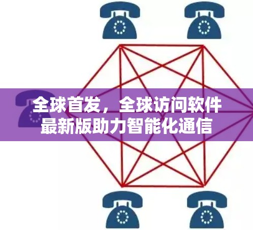 全球首发，全球访问软件最新版助力智能化通信