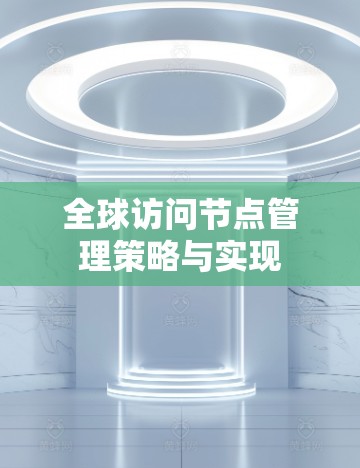 全球访问节点管理策略与实现 全球访问节点管理策略与实现