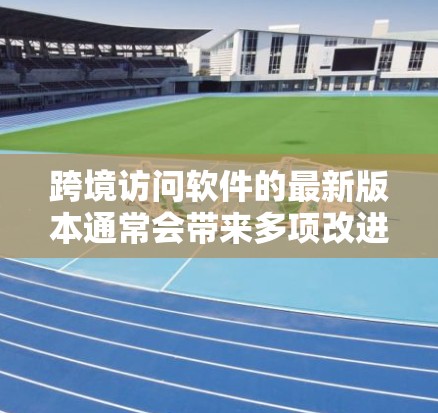 跨境访问软件的最新版本通常会带来多项改进和新功能,以满足用户需求并提升安全性。以下是该版本的主要更新和特点 跨境访问软件的最新版本通常会带来多项改进和新功能,以满足用户需求并提升安全性。以下是该版本的主要更新和特点