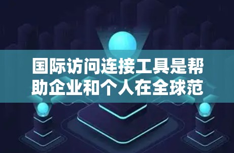 国际访问连接工具是帮助企业和个人在全球范围内建立和管理网络连接的关键资源。这些工具通过提供高效、安全的通信途径，支持跨国业务的数据交换和网络通信。以下是对这些工具的详细分析和总结