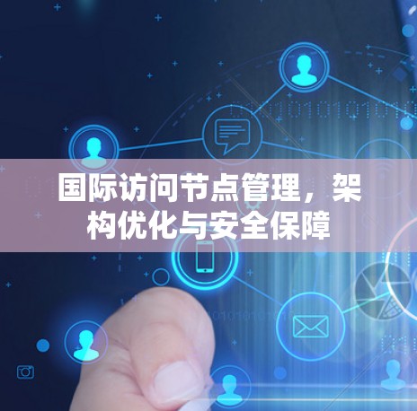 国际访问节点管理,架构优化与安全保障