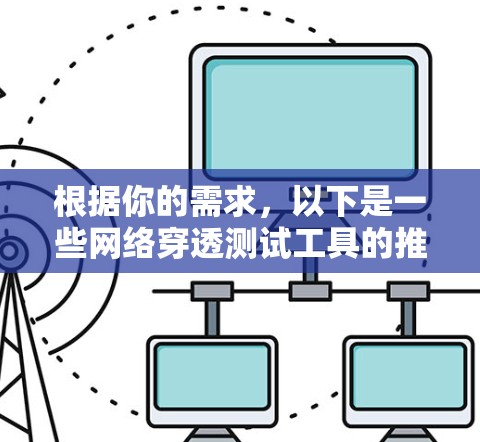 根据你的需求,以下是一些网络穿透测试工具的推荐和详细介绍 根据你的需求,以下是一些网络穿透测试工具的推荐和详细介绍
