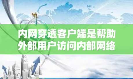 内网穿透客户端是帮助外部用户访问内部网络资源的重要工具，支持多种方法和工具。以下是对这些方法和工具的详细总结