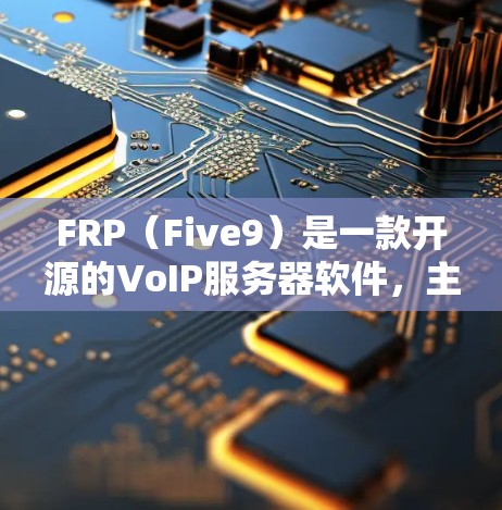 FRP(Five9)是一款开源的VoIP服务器软件,主要用于实现电话和视频会议等实时通信功能。如果你需要下载FRP软件,可以通过以下步骤进行 FRP(Five9)是一款开源的VoIP服务器软件,主要用于实现电话和视频会议等实时通信功能。如果你需要下载FRP软件,可以通过以下步骤进行