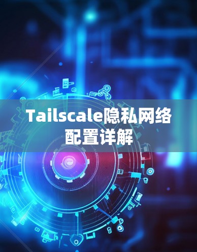 Tailscale隐私网络配置详解