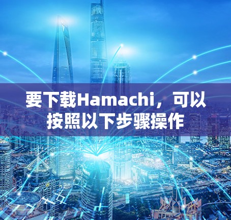 要下载Hamachi,可以按照以下步骤操作 要下载Hamachi,可以按照以下步骤操作