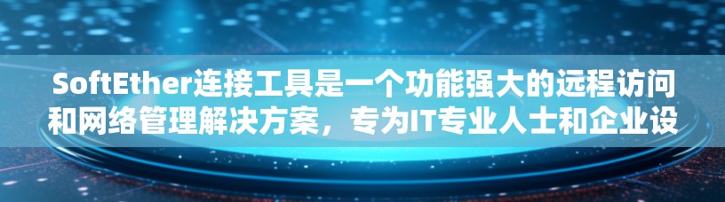 SoftEther连接工具是一个功能强大的远程访问和网络管理解决方案，专为IT专业人士和企业设计，能够帮助用户轻松连接和管理远程设备。以下是其主要功能和用途的详细分析