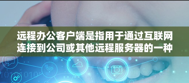 远程办公客户端是指用于通过互联网连接到公司或其他远程服务器的一种软件，允许用户远程控制和访问资源。以下是关于远程办公客户端的详细分析