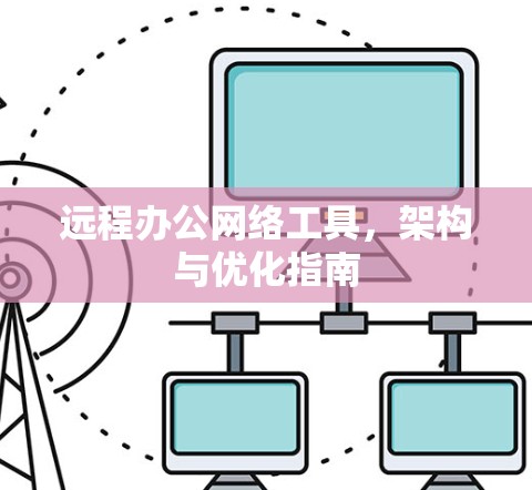 远程办公网络工具,架构与优化指南 远程办公网络工具,架构与优化指南