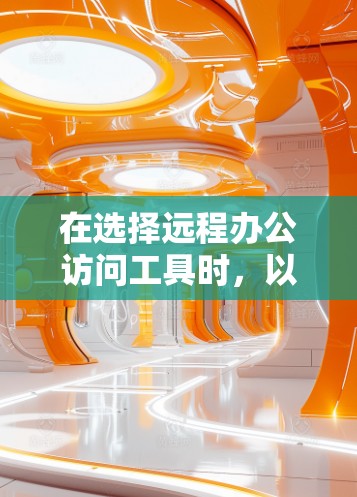 在选择远程办公访问工具时,以下是一些关键点和建议,帮助你做出明智的选择 在选择远程办公访问工具时,以下是一些关键点和建议,帮助你做出明智的选择